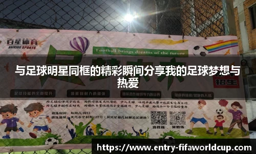 与足球明星同框的精彩瞬间分享我的足球梦想与热爱