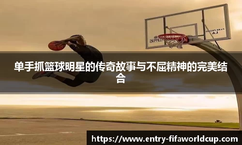 单手抓篮球明星的传奇故事与不屈精神的完美结合
