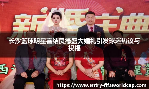 长沙篮球明星喜结良缘盛大婚礼引发球迷热议与祝福